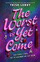 The Worst Is Yet to Come by Trish Lundy, 9781250407085