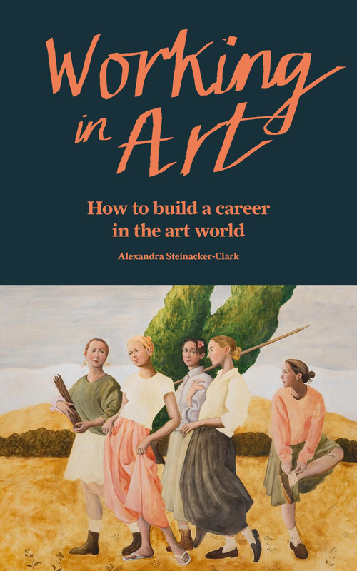 Working in Art (How to build a career in the art world) by Alexandra Steinacker-Clark, 9781840919547