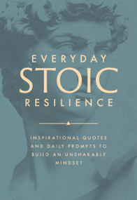 Everyday Stoic Resilience (Inspirational Quotes and Daily Prompts to Build an Unshakable Mindset) by Marcus Aurelius, Seneca, Epictetus, 9781640957442