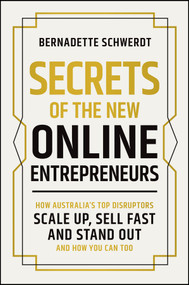 Secrets of the New Online Entrepreneurs (How Australia's Top Disruptors Scale Up, Sell Fast and Stand Out - And How You Can Too) by Bernadette Schwerdt, 9781394377121