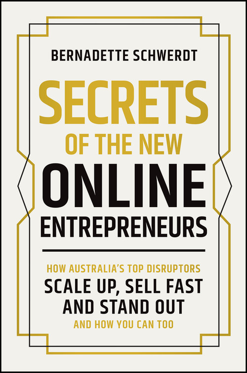 Secrets of the New Online Entrepreneurs (How Australia's Top Disruptors Scale Up, Sell Fast and Stand Out - And How You Can Too) by Bernadette Schwerdt, 9781394377121