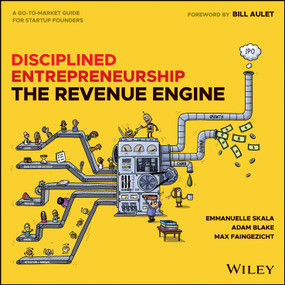 Disciplined Entrepreneurship The Revenue Engine (A Go-To-Market Guide for Startup Founders) by Bill Aulet, Adam Blake, Max Faingezicht, Emmanuelle Skala, 9781394357598