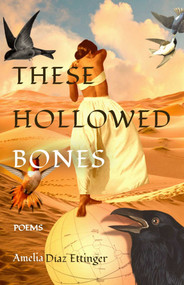 These Hollowed Bones (Poems) by Amelia Diaz Ettinger, 9781961864009