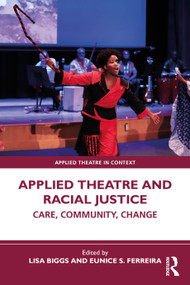 Applied Theatre and Racial Justice (Care, Community, Change) by Lisa Biggs, Eunice S. Ferreira, 9781032223995
