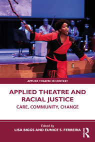 Applied Theatre and Racial Justice (Care, Community, Change) by Lisa Biggs, Eunice S. Ferreira, 9781032223995