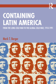 Containing Latin America (From the Long Cold War to the Global Cold War in the Americas, 1910-1991) by Mark T. Berger, 9781041165033