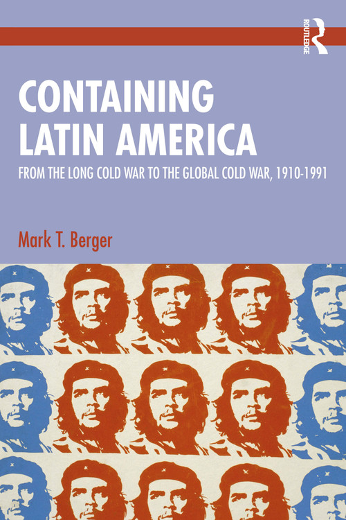 Containing Latin America (From the Long Cold War to the Global Cold War in the Americas, 1910-1991) by Mark T. Berger, 9781041165033