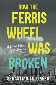 How the Ferris Wheel Was Broken (A Love Letter to Los Angeles) by Sebastian Tillinger, 9798895656778
