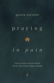 Praying in Pain (How to Know You're Heard When You Haven't Been Healed) by Glenna Marshall, 9780802436634