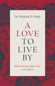 A Love to Live By (Rediscovering Agape Love in Scripture) by Dr Winfred O Neely, 9780802437341