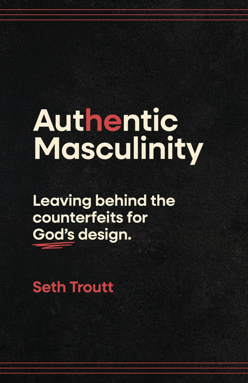 Authentic Masculinity (Leaving Behind the Counterfeits for God's Design) by Seth Troutt, 9780802438201