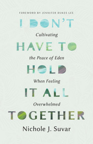 I Don't Have to Hold It All Together (Cultivating the Peace of Eden When Feeling Overwhelmed) by Nichole J Suvar, 9780802438836