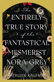 The Entirely True Story of the Fantastical Mesmerist Nora Grey - 9781496753915 by Kathleen Kaufman, 9781496753915