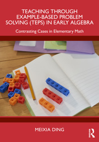 Teaching Through Example-Based Problem Solving (TEPS) in Early Algebra (Contrasting Cases in Elementary Math) by Meixia Ding, 9781032957463