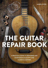 The Guitar Repair Book (A Practical Guide to Repairing and Maintaining Acoustic and Classical Guitars) by James Lister, 9780719844188