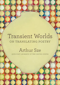 Transient Worlds: On Translating Poetry by Arthur Sze, 9781556597329