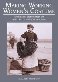 Making Working Women's Costume (Patterns for Clothes from the Mid-15th to Mid-20th Centuries) by Elizabeth Friendship, 9781785003417