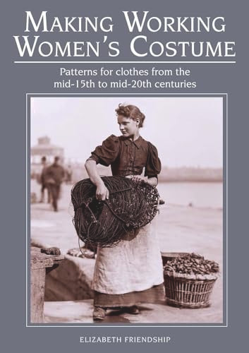 Making Working Women's Costume (Patterns for Clothes from the Mid-15th to Mid-20th Centuries) by Elizabeth Friendship, 9781785003417