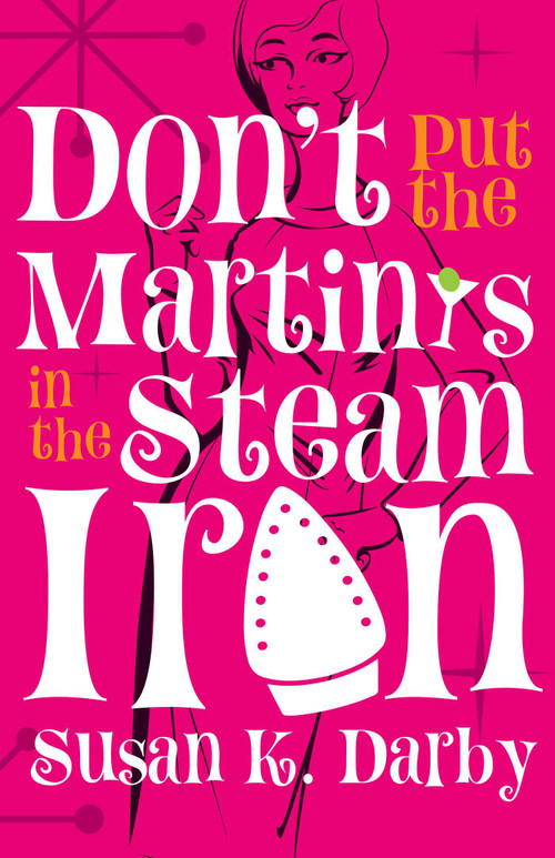 Don't Put the Martinis in the Steam Iron by Susan Kroening Darby, 9781939430427
