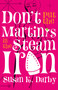 Don't Put the Martinis in the Steam Iron by Susan Kroening Darby, 9781939430427