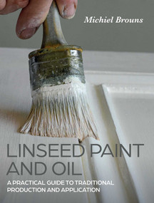 Linseed Paint and Oil (A Practical Guide to Traditional Production and Application) by Michiel Brouns, 9780719842252