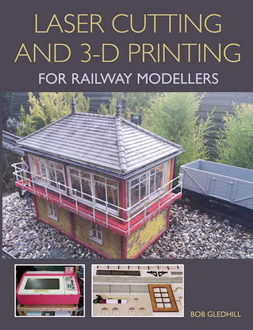 Laser Cutting in 3-D Printing for Railway Modellers by Bob Gledhill, 9781785002267