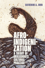 Afroindigenization (A Theory of Grassroots Cultural Practice) by Catherine A. John, 9781478038986
