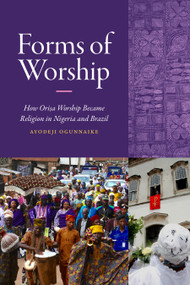 Forms of Worship (How Orisa Worship Became Religion in Nigeria and Brazil) by Ayodeji Ogunnaike, 9781478039020