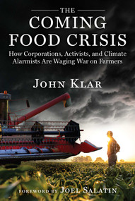 The Coming Food Crisis (How Corporations, Activists, and Climate Alarmists Are Waging War on Farmers) by John Klar, Joel Salatin, 9781631441028