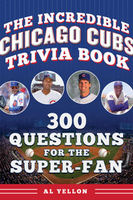 The Incredible Chicago Cubs Trivia Book (300 Questions for the Super-Fan) by Al Yellon, 9781683585275