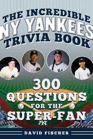 The Incredible New York Yankees Trivia Book (300 Questions for the Super-Fan) by David Fischer, 9781683585312