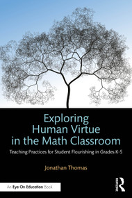 Exploring Human Virtue in the Math Classroom (Teaching Practices for Student Flourishing in Grades K-5) by Jonathan Thomas, 9781032777870