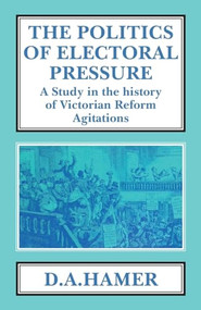 The Politics of Electoral Pressure (A Study in the History of Victorian Reform Agitation) - 9781911204442 by D. A. Hamer, 9781911204442