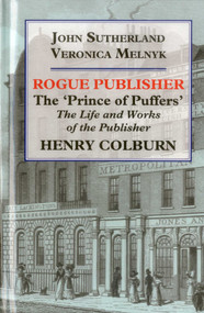 Rogue Publisher (The 'Prince of Puffers': The Life and Works of the Publisher Henry Colburn.) by John Sutherland, 9781911204558