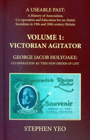 Victorian Agitator: George Jacob Holyoake: Co-Operation as 'This New Order of Life.': A Useable Past: the History of Association, Cooperation and Un-Statist.. by Stephen Yeo, 9781911204572