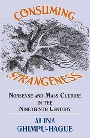 Consuming Strangeness: Nonsense and Mass Culture in the Nineteenth Century by Alina Ghimpu-Hague, 9781911204794