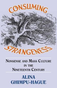 Consuming Strangeness: Nonsense and Mass Culture in the Nineteenth Century by Alina Ghimpu-Hague, 9781911204794