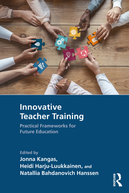 Innovative Teacher Training (Practical Frameworks for Future Education) by Jonna Kangas, Heidi Harju-Luukkainen, Natallia Bahdanovich Hanssen, 9781032965468
