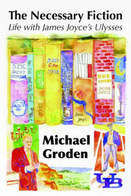 The Necessary Fiction (Life With James Joyce's Ulysses) by Professor Michael Groden, 9781911454397