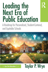 Leading the Next Era of Public Education (A Roadmap for Personalized, Student-Centered, and Equitable Schools) by Taylor P. Wrye, 9781041239116
