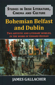 Bohemian Belfast and Dublin (Two Artistic and Literary Worlds, in the Work of Gerard Keenan) by Dr. James Gallacher, 9781911454625