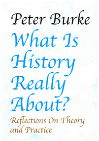 What is History Really About?: (Reflections On Theory and PracticeReflections On Theory and Practice) - 9781912224128 by Peter Burke, 9781912224128