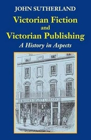 Victorian Fiction and Victorian Publishing (A History in Aspects) by John Sutherland, 9781912224463
