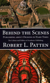 Behind The Scenes: Publishing About Dickens in Hard Times (The Culture and Politics of Academic Publishing) by Robert L. Patten, 9781913087005