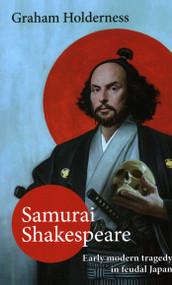 Samurai Shakespeare (Early Modern Tragedy in a Feudal Japan) by Graham Holderness, 9781913087197