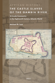 The Castle Slaves of the Gambia River (A Creole Community in the Eighteenth Century Atlantic World) by Michael W. Tuck, 9789004748002