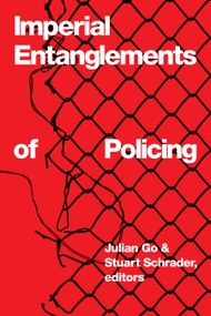 Imperial Entanglements of Policing by Julian Go, Stuart Schrader, 9781478038993