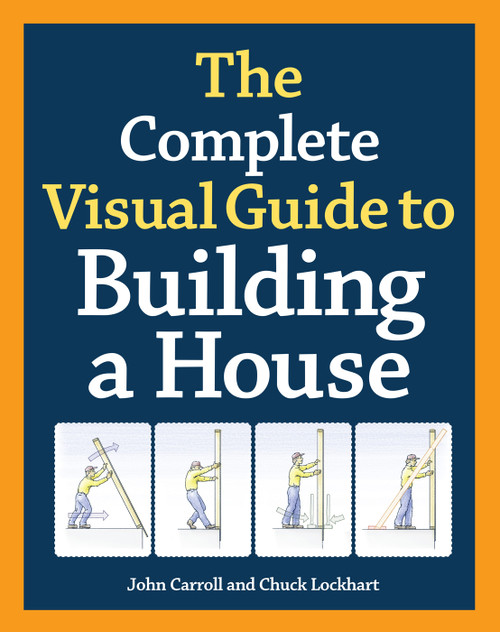 The Complete Visual Guide to Building a House, Seventh Edition (What Every Builder and Homeowner Needs to Know About Quality Construction) by John Carroll, 9781600850226