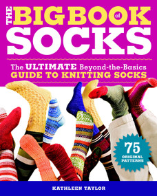 The Big Book of Socks (The Ultimate Beyond-the-Basics Guide to Knitting Socks) by Kathleen Taylor, 9781600850851