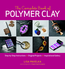 The Complete Book of Polymer Clay (Techniques, Projects, and Expert Instruction for Jewelry, Home Décor, and Mixed-Media Crafts) by Lisa Pavelka, 9781600851285